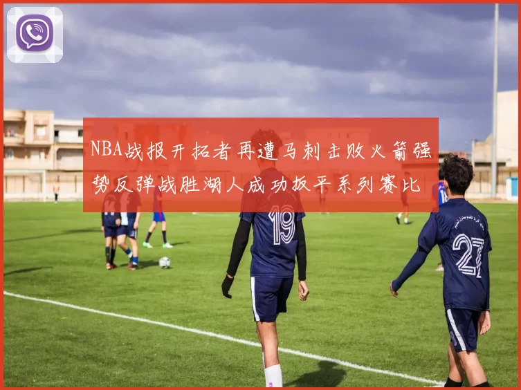 NBA战报开拓者再遭马刺击败火箭强势反弹战胜湖人成功扳平系列赛比分